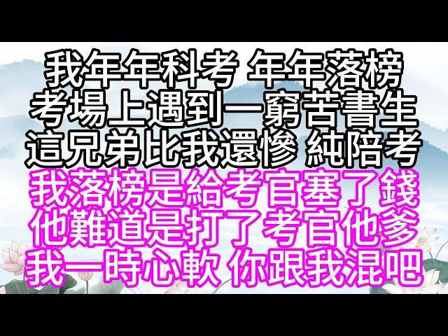 我年年科考，年年落榜，考場上遇到一窮苦書生，這兄弟比我還慘，純陪考，我落榜是給考官塞了錢，他難道是打了考官他爹，我一時心軟，你跟我混吧【幸福人生】#為人處世#生活經驗#情感故事