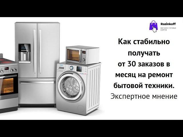 Как стабильно получать от 30 заказов в месяц на ремонт бытовой техники. Экспертное мнение