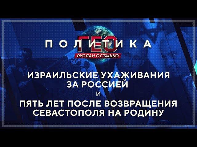 Геополитика: Израильские ухаживания и 5 лет возвращению Севастополя на Родину (Руслан Осташко)