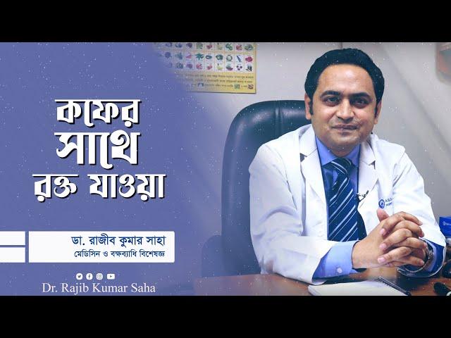 কফের সাথে রক্ত যাওয়া || স্বনামধন্য বক্ষব্যাধি বিশেষজ্ঞ ডা: রাজীব কুমার সাহা