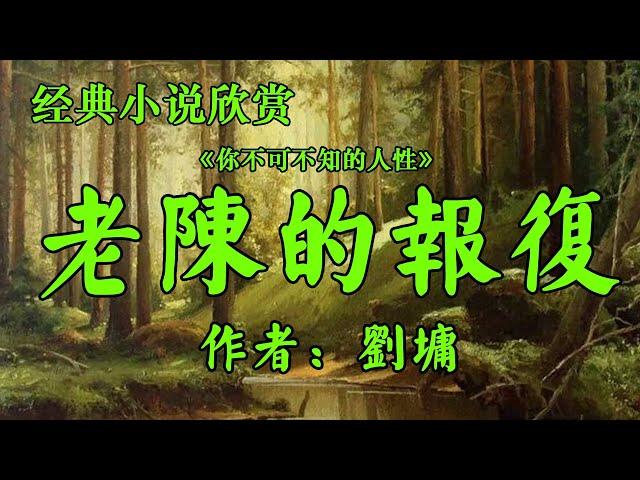 经典小说欣赏《老陈的报复》作者：刘墉！你不可不知的人性！散文《坦然的心最美》作者：余秋雨！