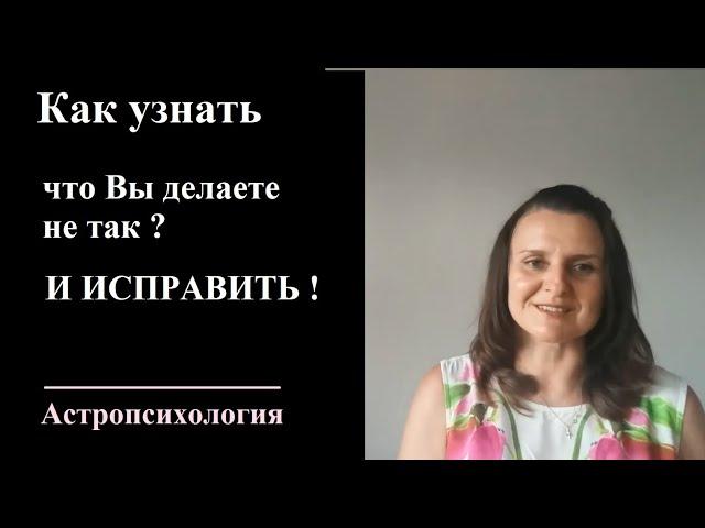 Как узнать что Вы делаете не так  и ИСПРАВИТЬ - Астрология