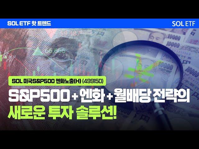 S&P500 +엔화 + 월배당 전략의 새로운 절세계좌 투자 솔루션  'SOL 미국S&P500 엔화노출(H)(499150)' | SOL ETF 핫트렌드