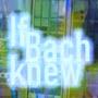 @if-bach-knew