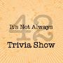 @itsnotalways42triviashowin76