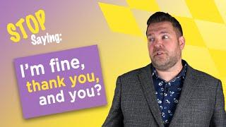 STOP Saying, "I'm Fine, Thank You, and You?" | Say This Instead