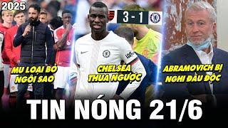 TIN NÓNG BÓNG ĐÁ 21/6| CHELSEA THUA NGƯỢC, MU LOẠI BỎ NGÔI SAO, ABRAMOVICH BỊ NGHI ĐẦU ĐỘC