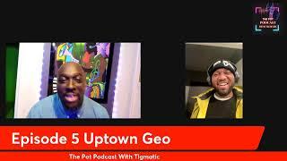 The Pot Podcast With Tigmatic Episode 6 Uptown Geo