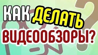 Какая важная особенность видеообзоров? Как правильно делать обзоры? Советы по созданию видеообзоров.