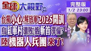 台獨當心?解放軍2025全軍開訓! 烏"紅軍村"潰敗 俄斬首澤倫斯基出招! 中國機器人兵團來了!|【全球大視野】@全球大視野Global_Vision 20250102完整版