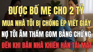 Được Bố mẹ cho 2 tỷ mua nhà – tôi bị chồng ép viết giấy nợ, đến khi bán nhà, hắn tái mặt