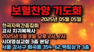 보혈찬양 기도회, 2025년 05월 05일 (천국지옥간증집회 : 강사 지귀복목사 5월 8일 오후 2시, 7시 시대영성교회 3층 본당-서울 강서구 화곡동 354-62,백림상가 3층)