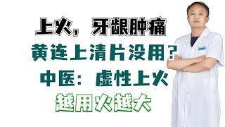 上火  牙龈肿痛，黄连上清片没用？中医：虚性上火，越用火越大