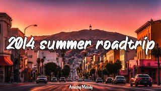 2014 summer roadtrip ~nostalgia playlist ~2014 throwback vibes mix