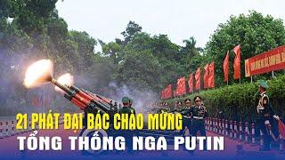 21 phát đại bác chào mừng Tổng thống Nga Putin - Báo QĐND