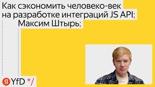 Как сэкономить человеко век на разработке интеграций JS API, Максим Штырь