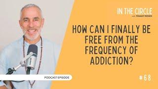 How Can I Finally Be Free From the Frequency Of Addiction? | In The Circle with Tommy Rosen 68