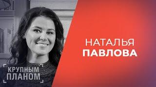 НАТАЛЬЯ ПАВЛОВА. «Крупным планом»