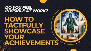 Do You Feel Invisible at Work? How to Tactfully Showcase Your Achievements