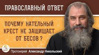 ПОЧЕМУ НАТЕЛЬНЫЙ КРЕСТ НЕ ЗАЩИЩАЕТ ОТ БЕСОВ ?  Протоиерей Александр Никольский