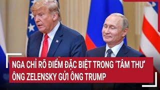 Thời sự quốc tế: Nga chỉ rõ điểm đặc biệt trong ‘tâm thư’ ông Zelensky gửi ông Trump