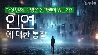 [도시열반 78강] 인연에 대한 통찰 다섯 번째, 숙명은 선택권이 있는가?