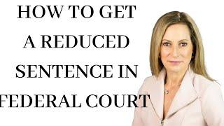 THERE ARE MANY THINGS YOU CAN DO TO POTENTIALLY REDUCE YOUR SENTENCE IN FEDERAL COURT