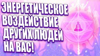 ЭНЕРГЕТИЧЕСКОЕ ВОЗДЕЙСТВИЕ ДРУГИХ ЛЮДЕЙ НА ВАС! | Абсолютный Ченнелинг