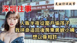 深圳往事 人口販子偷小孩被我追回後房東年輕小姨想以身相許報答我#情感秘密 #情感故事 #出軌故事