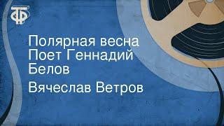 Вячеслав Ветров. Полярная весна. Поет Геннадий Белов