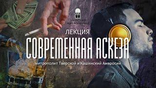 СОВРЕМЕННАЯ АСКЕЗА. Лекция митрополита Тверского и Кашинского Амвросия