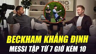 BECKHAM KHẲNG ĐỊNH MESSI LÀ CẦU THỦ KHỔ LUYỆN BẬC NHẤT TG: “CẬU ẤY ĐẾN SÂN TẬP TỪ LÚC 6H50”