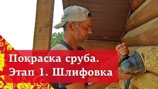 Как покрасить деревянный дом?  Этап 1.  Шлифовка сруба