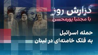 گزارش روز با مجتبا پورمحسن: حمله اسرائیل به قلک خامنه‌ای در لبنان