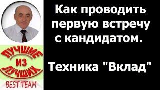 Как эффективно проводить первую встречу с кандидатом. Техника Вклад.