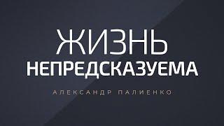 Жизнь непредсказуема. Александр Палиенко.