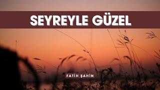 Seyreyle Güzel - Fatih ŞAHİN
