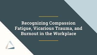 Recognizing Compassion Fatigue, Vicarious Trauma, and Burnout in the Workplace