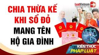 Cách Chia Thừa Kế Khi Sổ Đỏ Đứng Tên Hộ Gia Đình | LuatVietnam