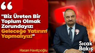 "Biz Üreten Bir Toplum Olmak Zorundayız: Geleceğe Yatırım Yapmalıyız!" Hasan Havıtçıoğlu