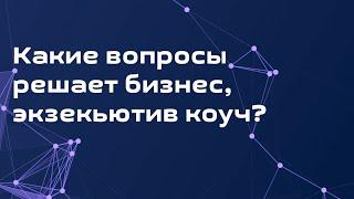 Какие вопросы решает бизнес-коуч, экзекьютив-коуч?