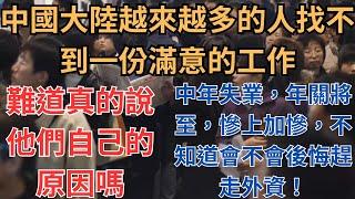 中國大陸越來越多的人找不到一份滿意的工作，甚至是一份有尊嚴的工作，難道真的說他們自己的原因嗎？中年失業，年關將至，慘上加慘，不知道會不會後悔趕走外資！