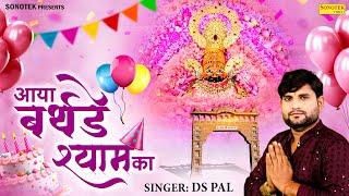 आया बर्थडे मेरे श्याम का || Aaya Birthday Mere Shyam Ka || Ds Pal || Khatu Shyam bhajan