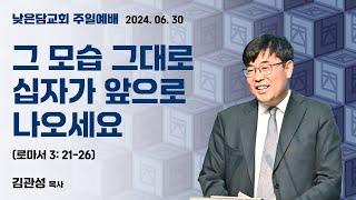 김관성 목사 낮은담교회 주일예배 2024. 06. 30  “그 모습 그대로 십자가 앞으로 나오세요” 로마서 3:21-26