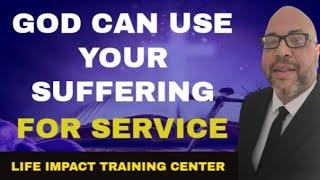 GOD CAN USE YOUR SUFFERING FOR SERVICE | Life Impact Training Center