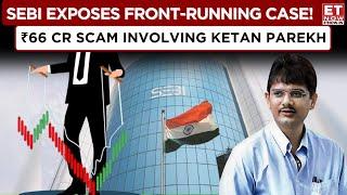 SEBI Unearths Front-Running Scam Including Ketan Parekh, Passes Interim Order Against 22 Entities