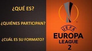 ¿QUE ES LA UEFA EUROPA LEAGUE 2? ¿QUIENES PARTICIPAN? ¿COMO ES SU FORMATO?