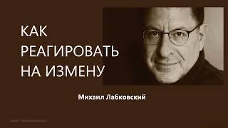 КАК РЕАГИРОВАТЬ НА ИЗМЕНУ Михаил Лабковский