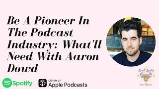 Be A Pioneer In The Podcast Industry: Here’s What You’ll Need With Aaron Dowd Ep. 26