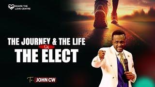 THE JOURNEY & THE LIFE OF THE ELECT || TR . JOHN CW